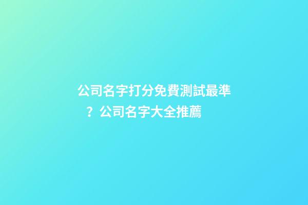 公司名字打分免費測試最準？公司名字大全推薦